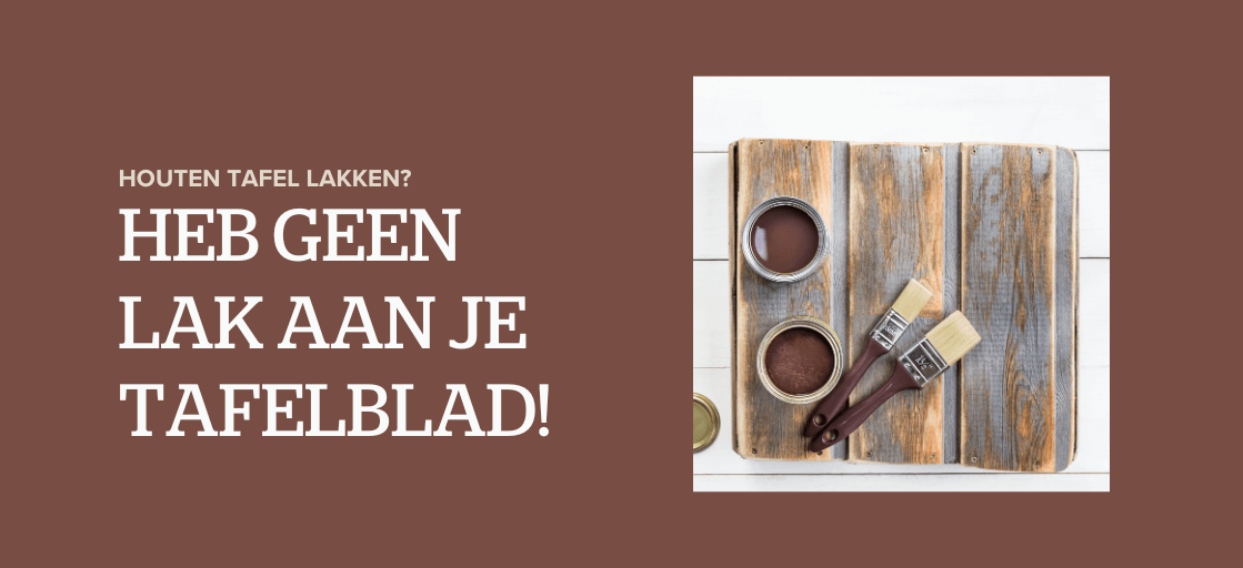 Houten tafel lakken? Heb geen lak aan je tafelblad